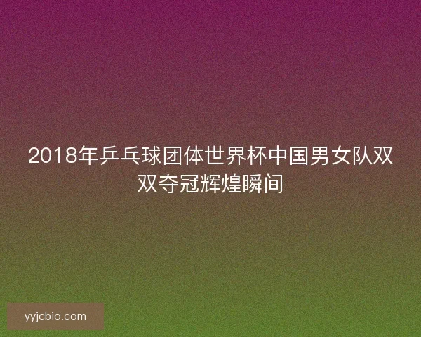 2018年乒乓球团体世界杯中国男女队双双夺冠辉煌瞬间