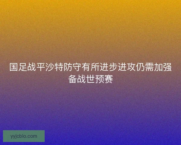 国足战平沙特防守有所进步进攻仍需加强备战世预赛