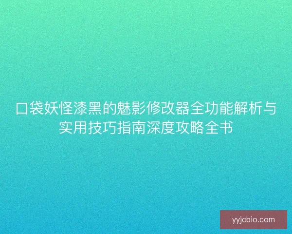 口袋妖怪漆黑的魅影修改器全功能解析与实用技巧指南深度攻略全书