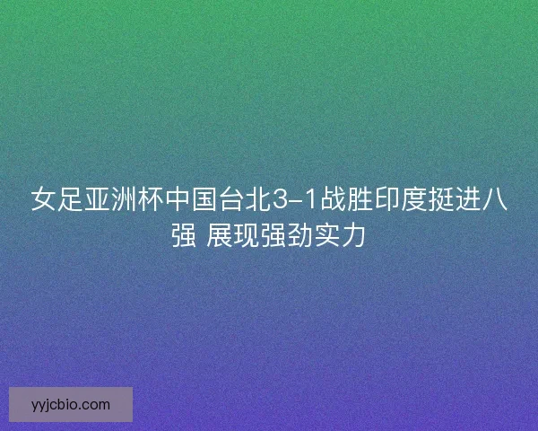 女足亚洲杯中国台北3-1战胜印度挺进八强 展现强劲实力