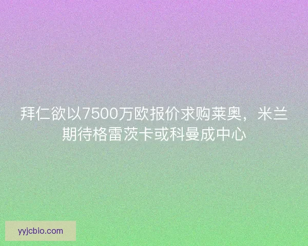 拜仁欲以7500万欧报价求购莱奥，米兰期待格雷茨卡或科曼成中心