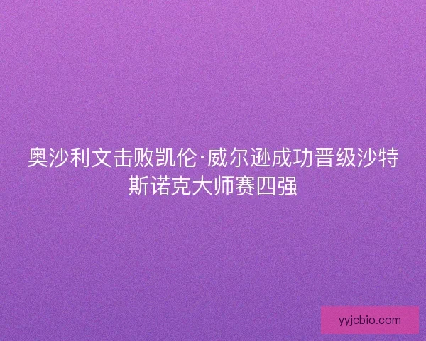 奥沙利文击败凯伦·威尔逊成功晋级沙特斯诺克大师赛四强