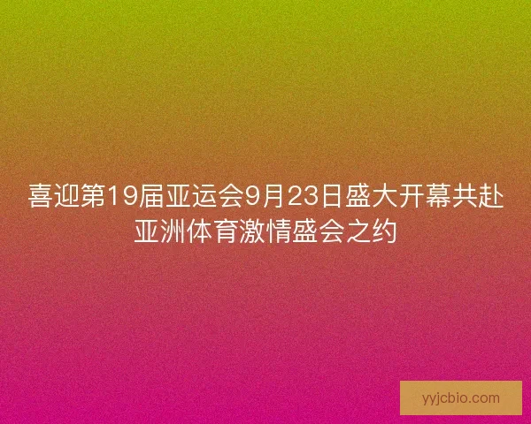 喜迎第19届亚运会9月23日盛大开幕共赴亚洲体育激情盛会之约