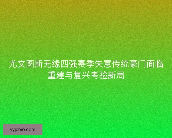 尤文图斯无缘四强赛季失意传统豪门面临重建与复兴考验新局