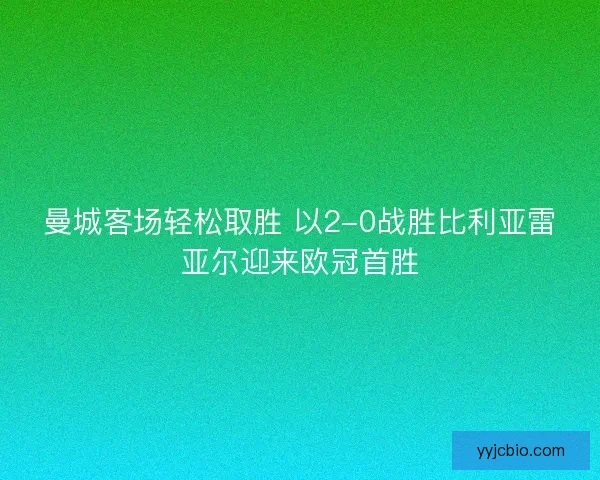 曼城客场轻松取胜 以2-0战胜比利亚雷亚尔迎来欧冠首胜