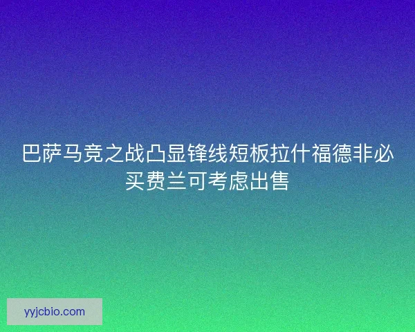 巴萨马竞之战凸显锋线短板拉什福德非必买费兰可考虑出售