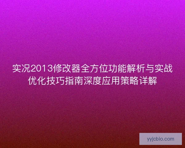 实况2013修改器全方位功能解析与实战优化技巧指南深度应用策略详解